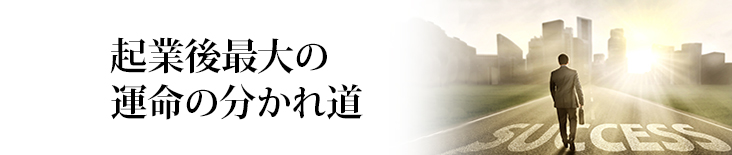 起業後最大の運命の分かれ道