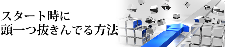 スタート時に頭一つ抜きんでる方法