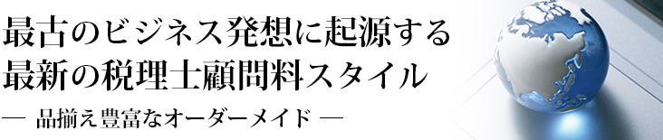 人類最古のビジネス発想に起源する最新の税理士顧問料スタイル　品ぞろえ豊富なオーダーメイド